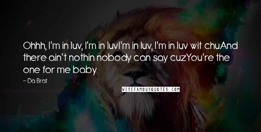 Da Brat Quotes: Ohhh, I'm in luv, I'm in luvI'm in luv, I'm in luv wit chuAnd there ain't nothin nobody can say cuzYou're the one for me baby
