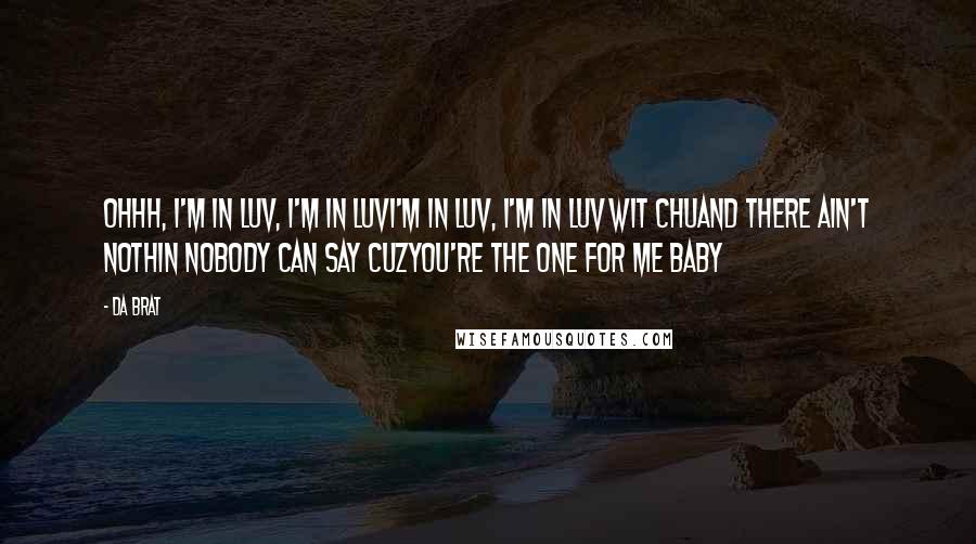 Da Brat Quotes: Ohhh, I'm in luv, I'm in luvI'm in luv, I'm in luv wit chuAnd there ain't nothin nobody can say cuzYou're the one for me baby