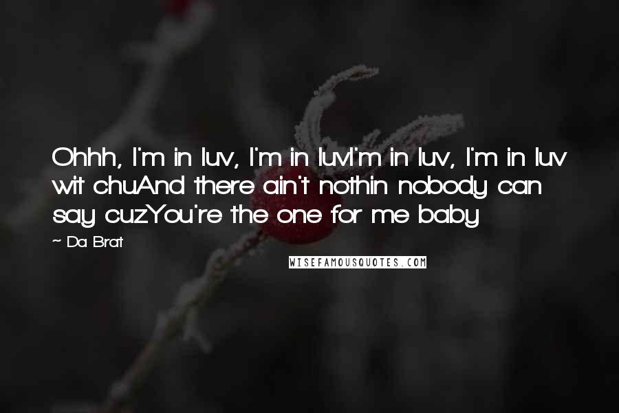 Da Brat Quotes: Ohhh, I'm in luv, I'm in luvI'm in luv, I'm in luv wit chuAnd there ain't nothin nobody can say cuzYou're the one for me baby