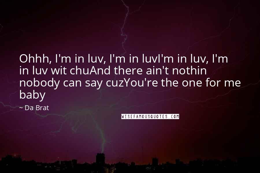 Da Brat Quotes: Ohhh, I'm in luv, I'm in luvI'm in luv, I'm in luv wit chuAnd there ain't nothin nobody can say cuzYou're the one for me baby