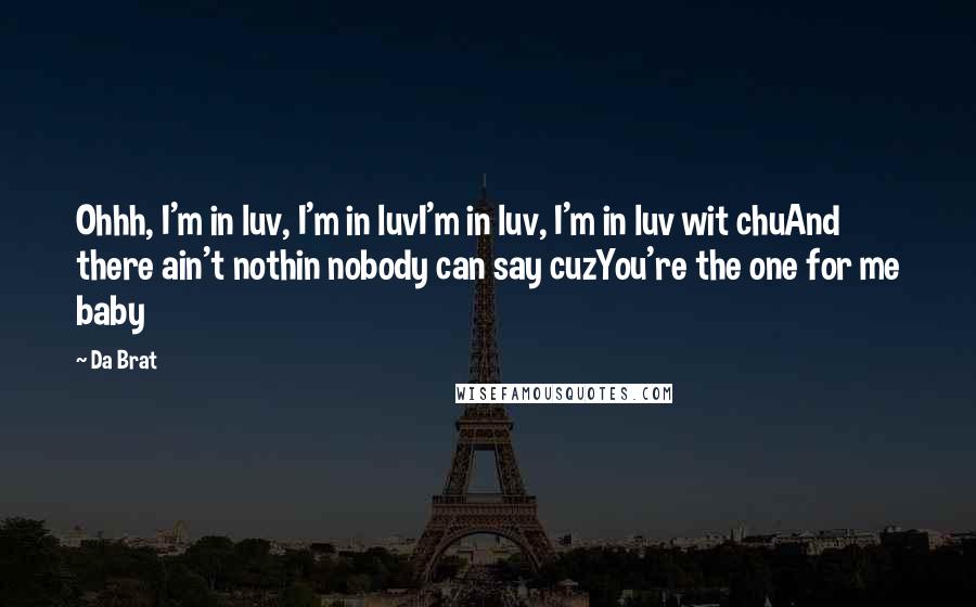 Da Brat Quotes: Ohhh, I'm in luv, I'm in luvI'm in luv, I'm in luv wit chuAnd there ain't nothin nobody can say cuzYou're the one for me baby