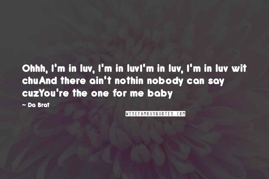 Da Brat Quotes: Ohhh, I'm in luv, I'm in luvI'm in luv, I'm in luv wit chuAnd there ain't nothin nobody can say cuzYou're the one for me baby