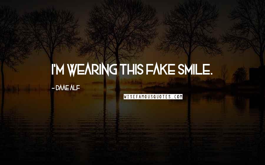 Daae ALF Quotes: I'm wearing this fake smile.