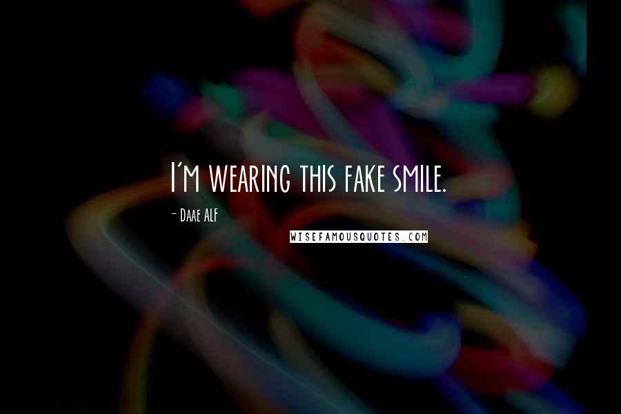 Daae ALF Quotes: I'm wearing this fake smile.