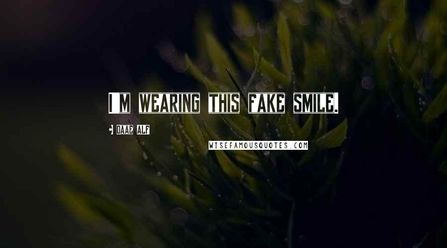 Daae ALF Quotes: I'm wearing this fake smile.