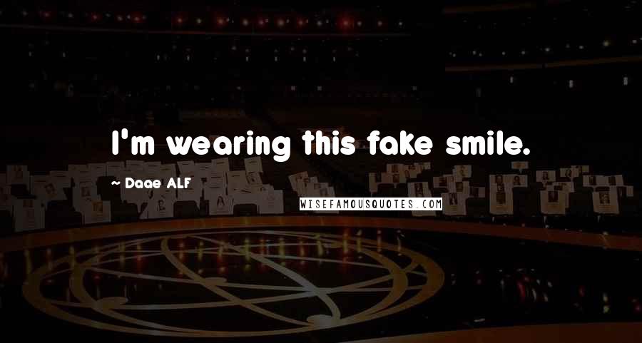 Daae ALF Quotes: I'm wearing this fake smile.