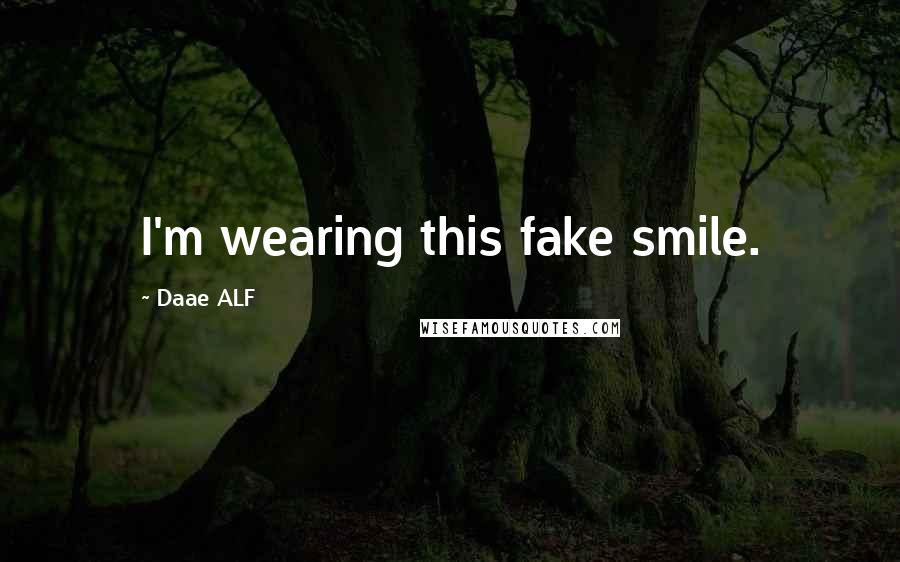 Daae ALF Quotes: I'm wearing this fake smile.