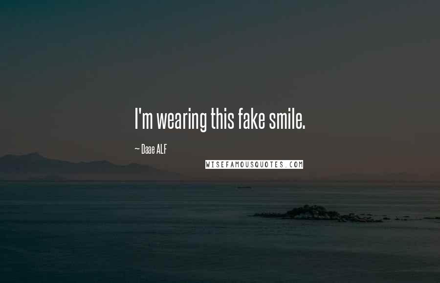 Daae ALF Quotes: I'm wearing this fake smile.