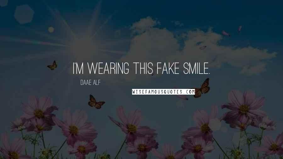 Daae ALF Quotes: I'm wearing this fake smile.