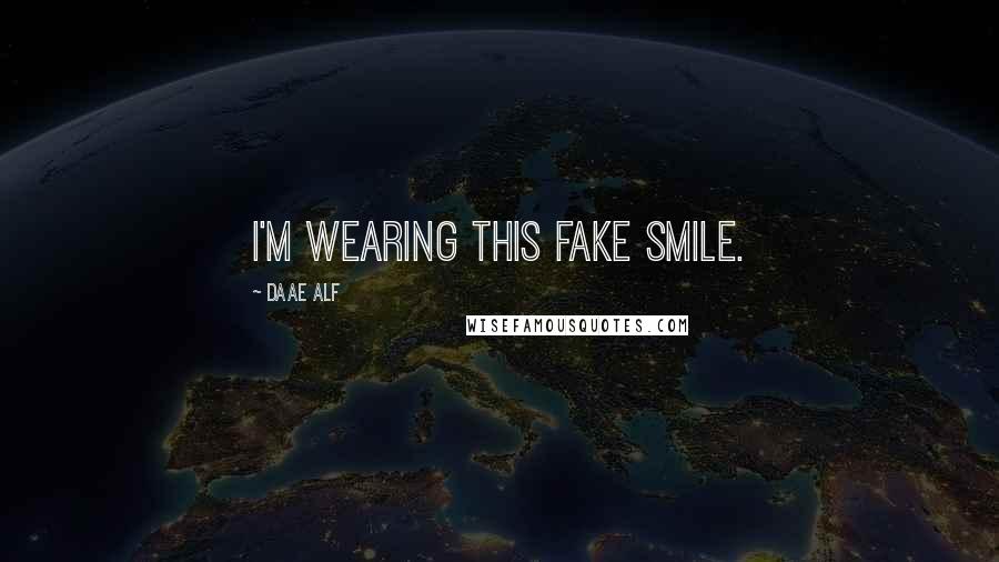 Daae ALF Quotes: I'm wearing this fake smile.