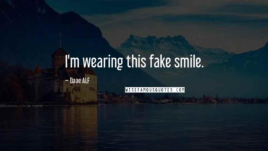 Daae ALF Quotes: I'm wearing this fake smile.