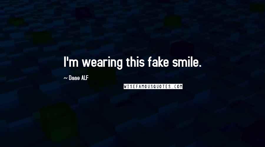 Daae ALF Quotes: I'm wearing this fake smile.