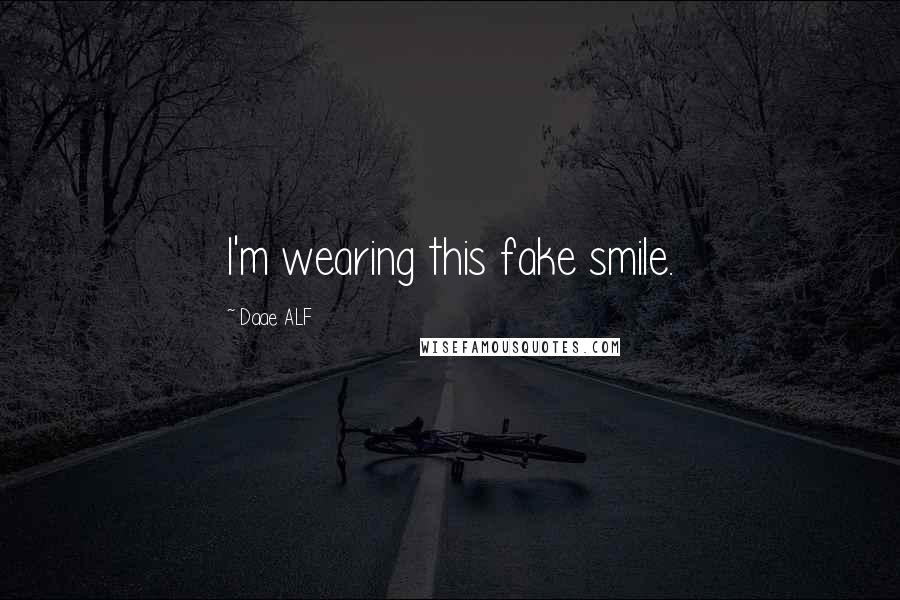 Daae ALF Quotes: I'm wearing this fake smile.