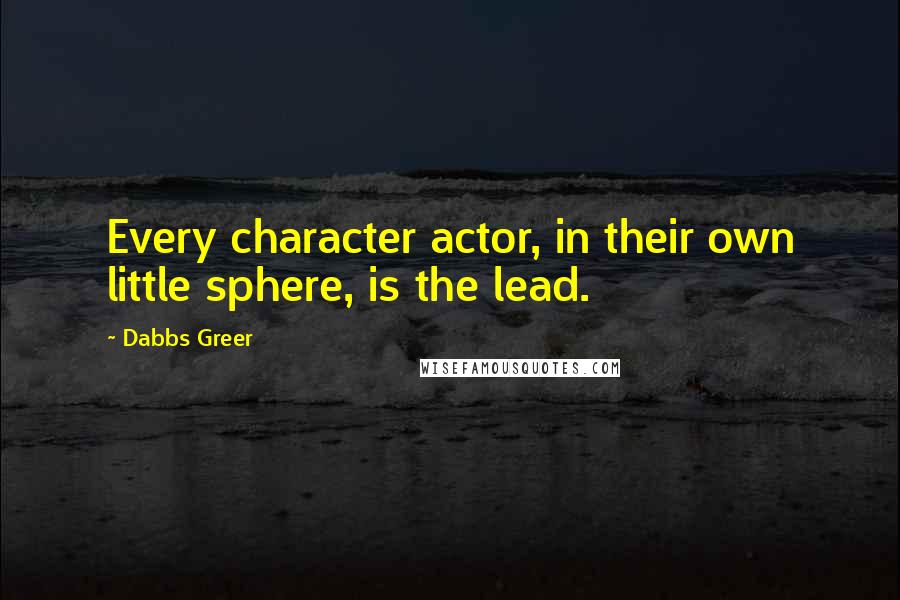 Dabbs Greer Quotes: Every character actor, in their own little sphere, is the lead.