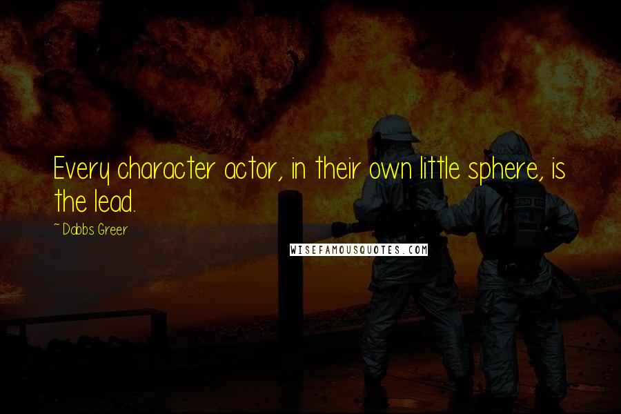 Dabbs Greer Quotes: Every character actor, in their own little sphere, is the lead.