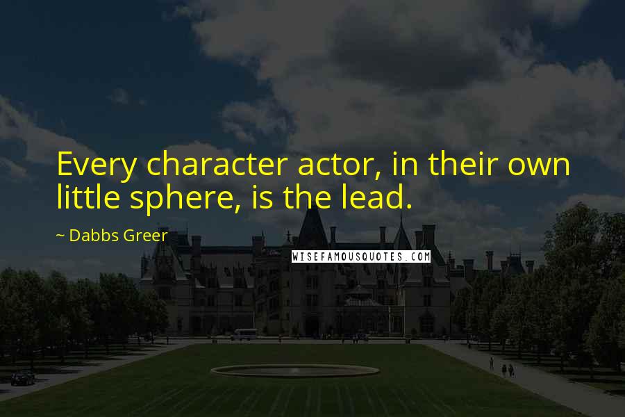 Dabbs Greer Quotes: Every character actor, in their own little sphere, is the lead.
