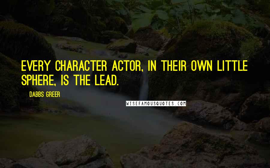 Dabbs Greer Quotes: Every character actor, in their own little sphere, is the lead.