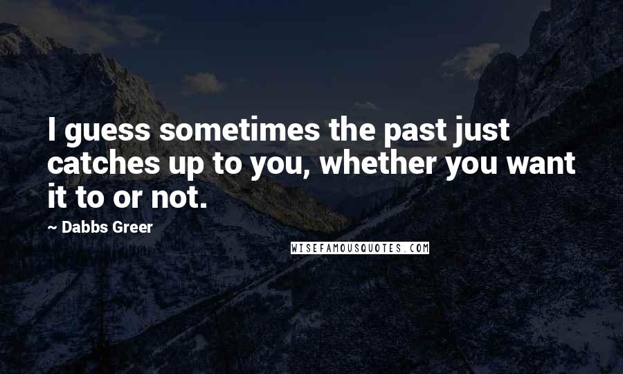 Dabbs Greer Quotes: I guess sometimes the past just catches up to you, whether you want it to or not.