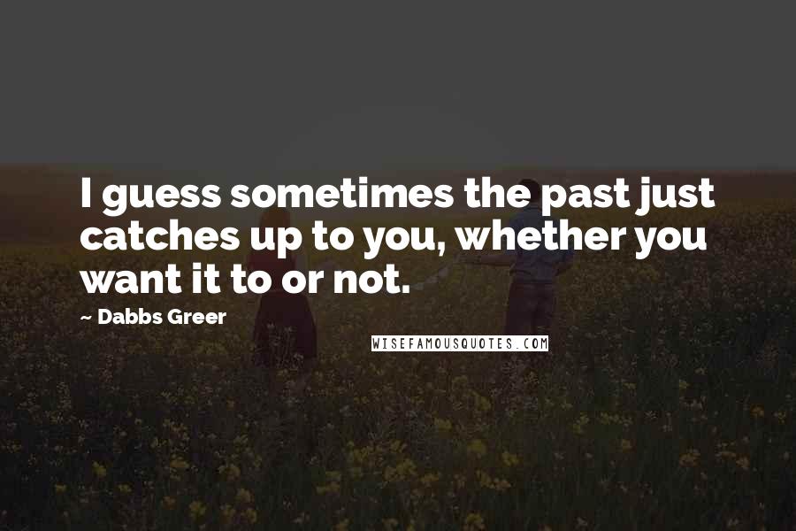 Dabbs Greer Quotes: I guess sometimes the past just catches up to you, whether you want it to or not.