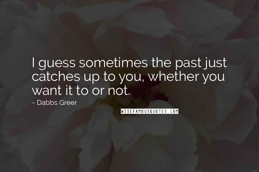 Dabbs Greer Quotes: I guess sometimes the past just catches up to you, whether you want it to or not.