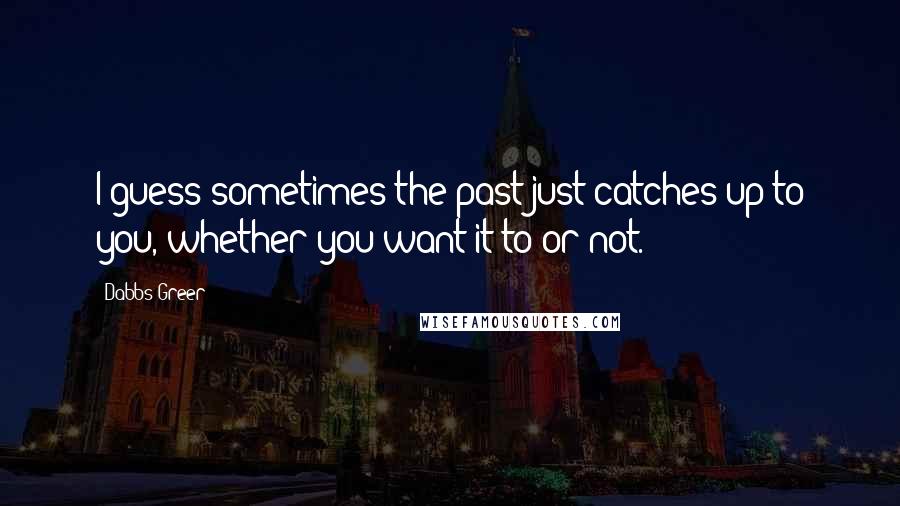 Dabbs Greer Quotes: I guess sometimes the past just catches up to you, whether you want it to or not.