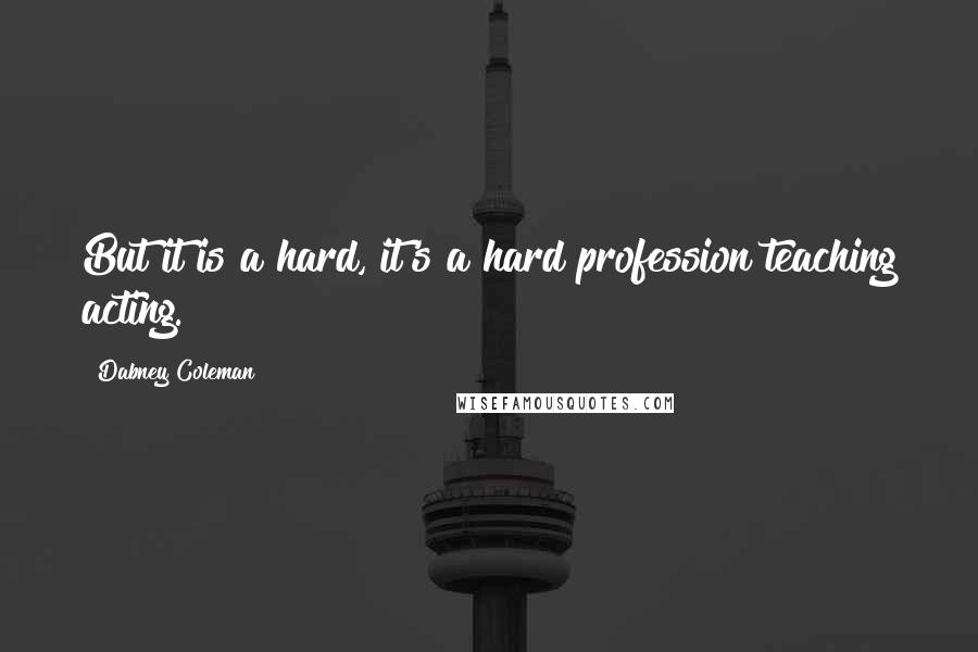 Dabney Coleman Quotes: But it is a hard, it's a hard profession teaching acting.