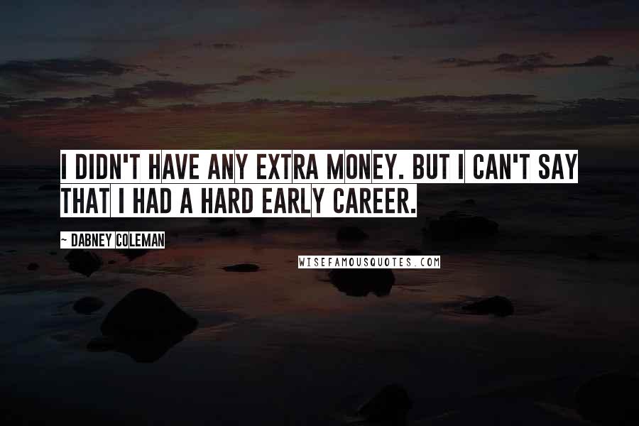 Dabney Coleman Quotes: I didn't have any extra money. But I can't say that I had a hard early career.