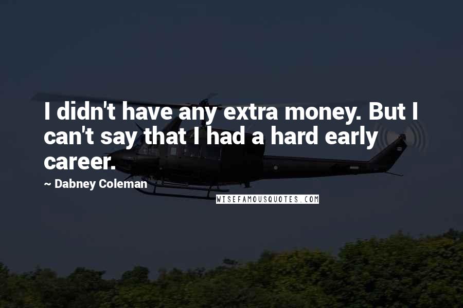 Dabney Coleman Quotes: I didn't have any extra money. But I can't say that I had a hard early career.