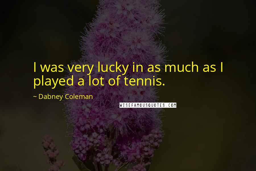 Dabney Coleman Quotes: I was very lucky in as much as I played a lot of tennis.