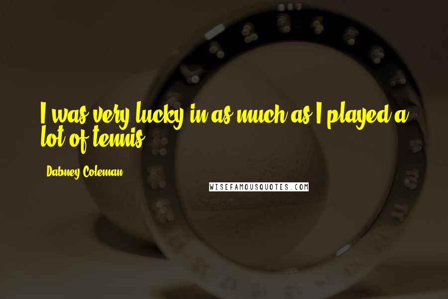 Dabney Coleman Quotes: I was very lucky in as much as I played a lot of tennis.