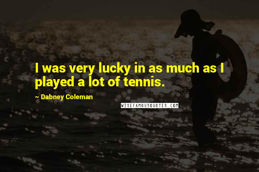 Dabney Coleman Quotes: I was very lucky in as much as I played a lot of tennis.