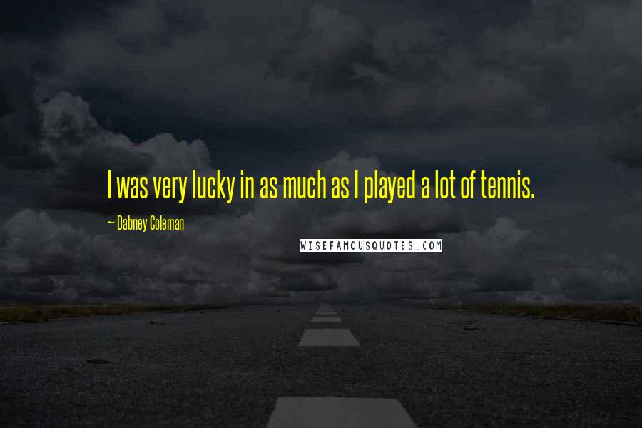 Dabney Coleman Quotes: I was very lucky in as much as I played a lot of tennis.