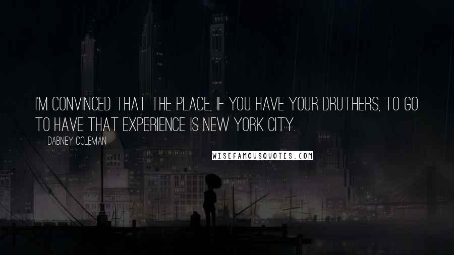 Dabney Coleman Quotes: I'm convinced that the place, if you have your druthers, to go to have that experience is New York City.