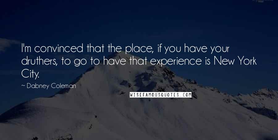 Dabney Coleman Quotes: I'm convinced that the place, if you have your druthers, to go to have that experience is New York City.