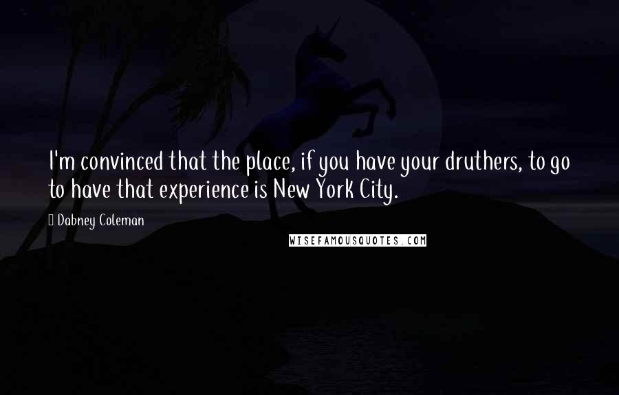 Dabney Coleman Quotes: I'm convinced that the place, if you have your druthers, to go to have that experience is New York City.