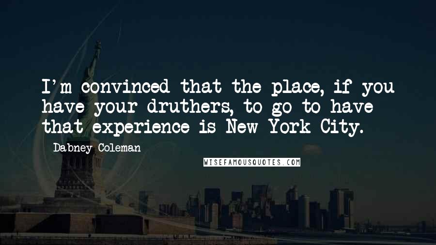 Dabney Coleman Quotes: I'm convinced that the place, if you have your druthers, to go to have that experience is New York City.