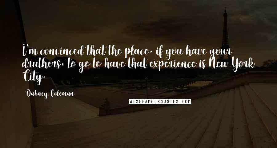 Dabney Coleman Quotes: I'm convinced that the place, if you have your druthers, to go to have that experience is New York City.