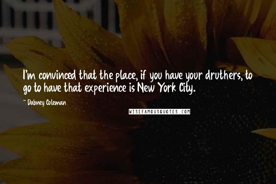 Dabney Coleman Quotes: I'm convinced that the place, if you have your druthers, to go to have that experience is New York City.