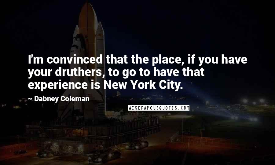 Dabney Coleman Quotes: I'm convinced that the place, if you have your druthers, to go to have that experience is New York City.