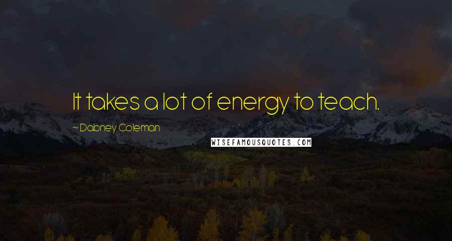 Dabney Coleman Quotes: It takes a lot of energy to teach.