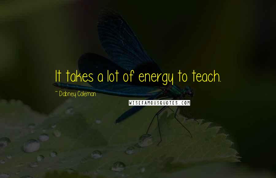 Dabney Coleman Quotes: It takes a lot of energy to teach.