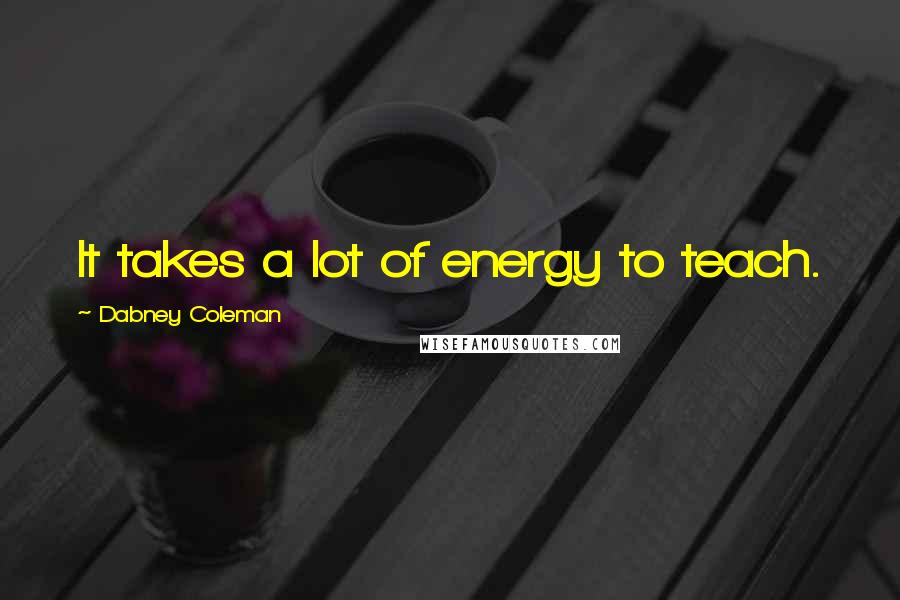 Dabney Coleman Quotes: It takes a lot of energy to teach.