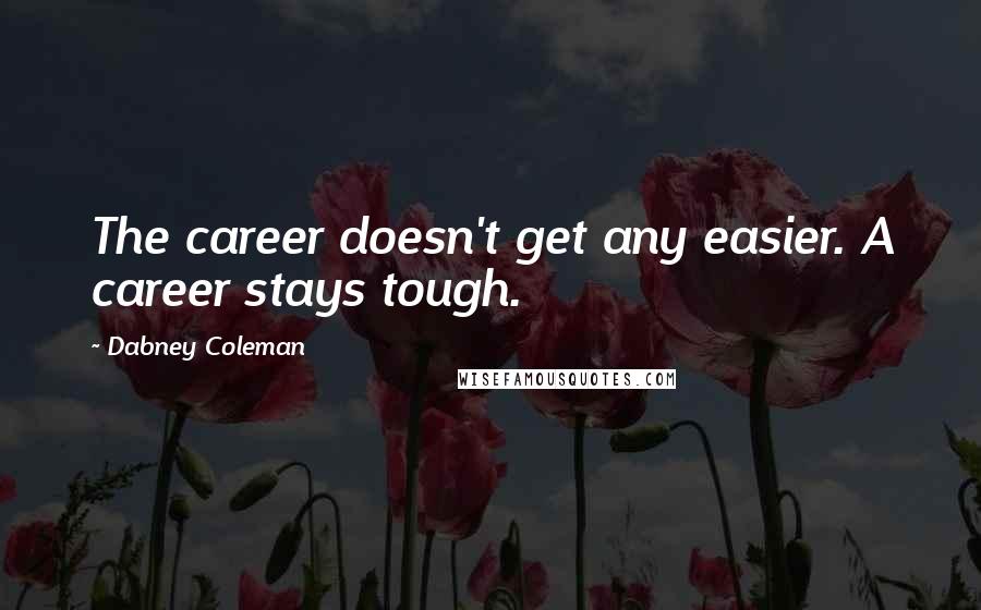 Dabney Coleman Quotes: The career doesn't get any easier. A career stays tough.