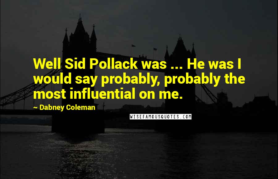 Dabney Coleman Quotes: Well Sid Pollack was ... He was I would say probably, probably the most influential on me.