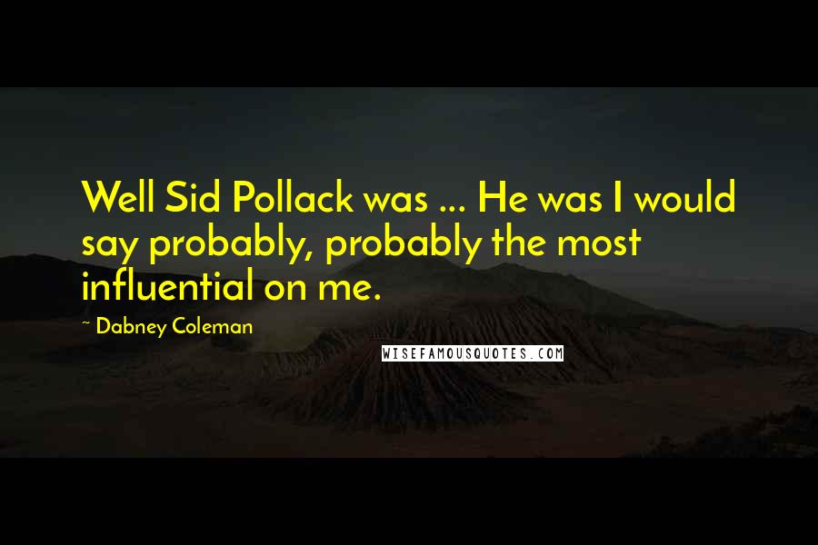 Dabney Coleman Quotes: Well Sid Pollack was ... He was I would say probably, probably the most influential on me.