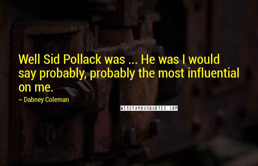 Dabney Coleman Quotes: Well Sid Pollack was ... He was I would say probably, probably the most influential on me.