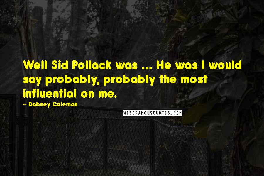 Dabney Coleman Quotes: Well Sid Pollack was ... He was I would say probably, probably the most influential on me.