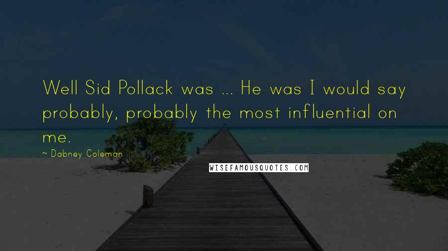 Dabney Coleman Quotes: Well Sid Pollack was ... He was I would say probably, probably the most influential on me.