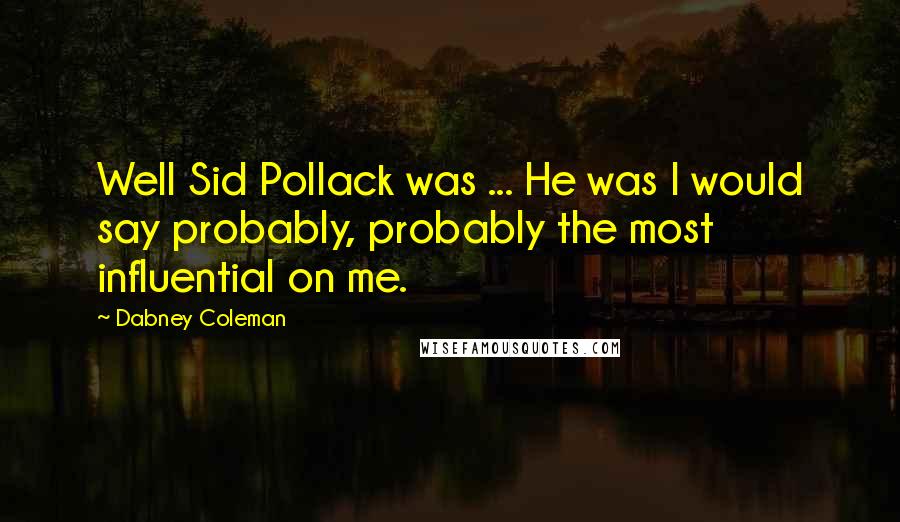 Dabney Coleman Quotes: Well Sid Pollack was ... He was I would say probably, probably the most influential on me.