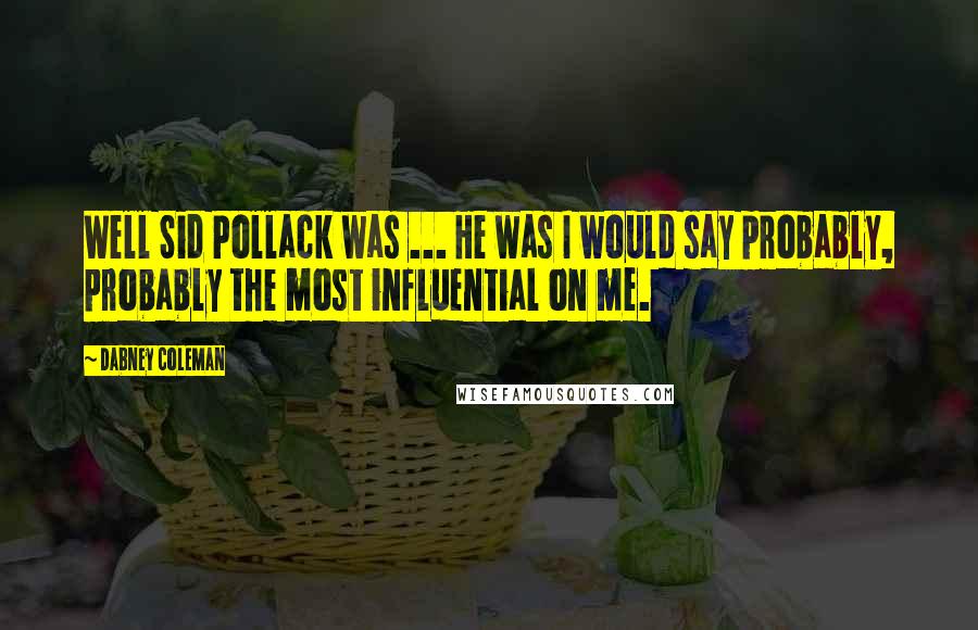 Dabney Coleman Quotes: Well Sid Pollack was ... He was I would say probably, probably the most influential on me.